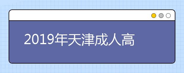 2019年天津成人高考准考证打印入口