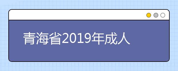 青海省2019年成人高考考试成绩发布公告