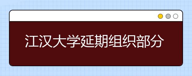 江汉大学延期组织部分考点2020年艺术类校考时间