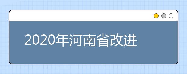 2020年河南省改进普通高校艺术类考试和招生办法的通知