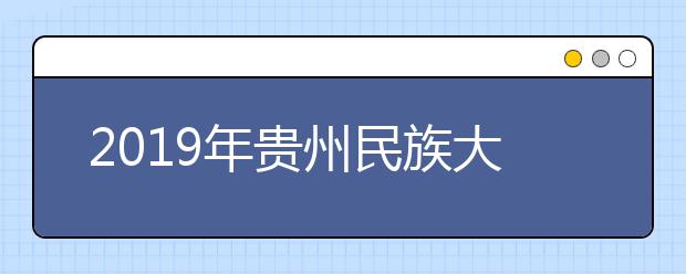 2019年贵州民族大学承认各省美术统考成绩