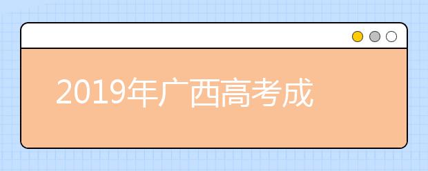 2019年广西高考成绩查询与分数线预计6月23日公布