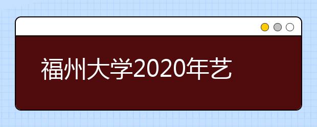 福州大学2020年艺术类专业面向港澳台侨招生简章