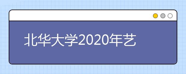 北华大学2020年艺术类本科专业招生简章