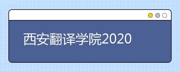 西安翻译学院2020年艺术类专业报考指南