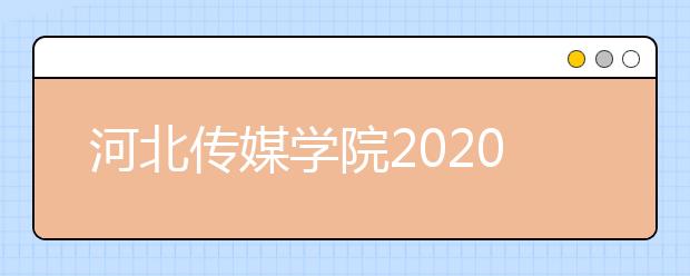 河北传媒学院2020年山东省艺术类专业校考报考指南