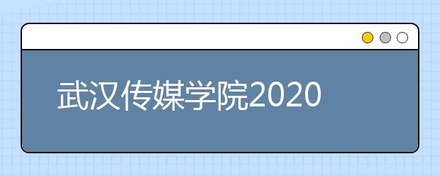武汉传媒学院2020年省外艺术类专业测试时间安排表
