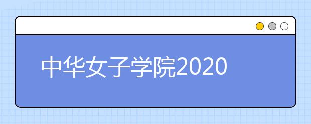 中华女子学院2020年表演（服装表演）专业校考考生须知