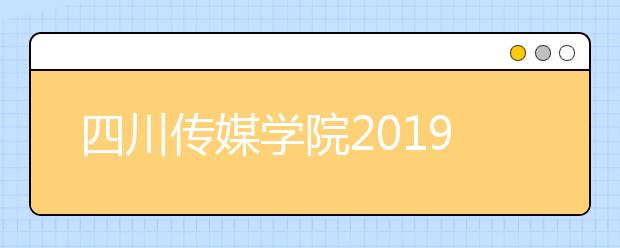 四川传媒学院2019年招生章程