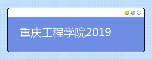 重庆工程学院2019年招生章程（含美术类）