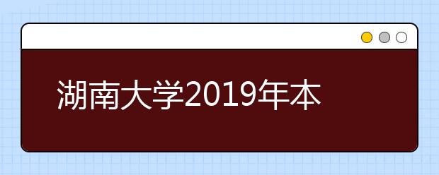 湖南大学2019年本科招生章程（含播音、编导）