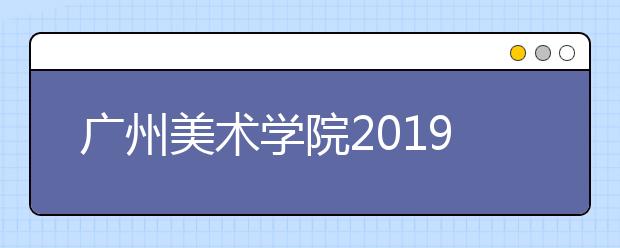 广州美术学院2019年招收新疆少数民族预科生工作的通知
