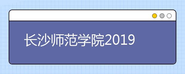 长沙师范学院2019年艺术类分省招生计划