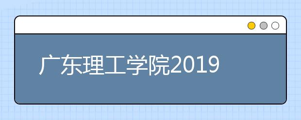 广东理工学院2019年艺术类招生计划