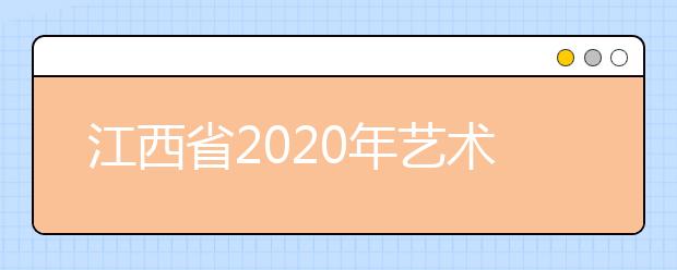 江西省2020年艺术类专业校考具体考试安排公告