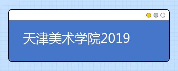 天津美术学院2019年本科专业考试合格证打印