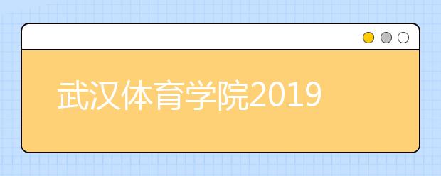 武汉体育学院2019年艺术类校考专业合格分数线
