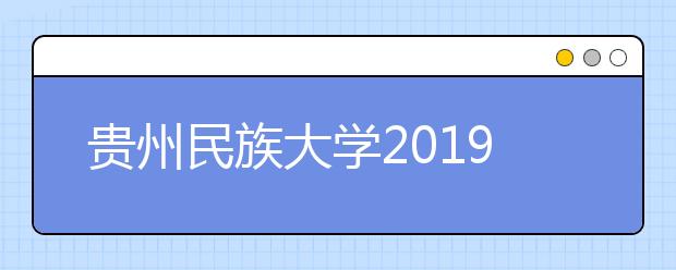 贵州民族大学2019年音乐舞蹈类校考合格线