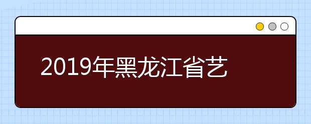 2019年黑龙江省艺术类本科一批A段录取院校征集志愿投档分数线