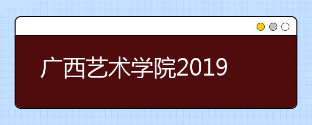 广西艺术学院2019年广西本科录取文化最低控制分数线