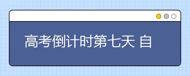 高考倒计时第七天 自由复习千万不要太“自由”