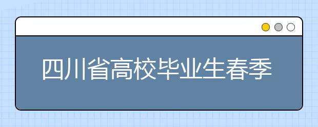 四川省高校毕业生春季网络专场招聘会将于3月1日至10日举行