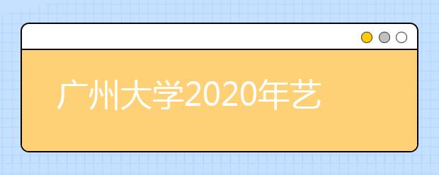 广州大学2020年艺术类校考工作延后的说明