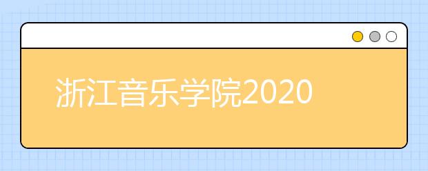 浙江音乐学院2020年本科招生简章