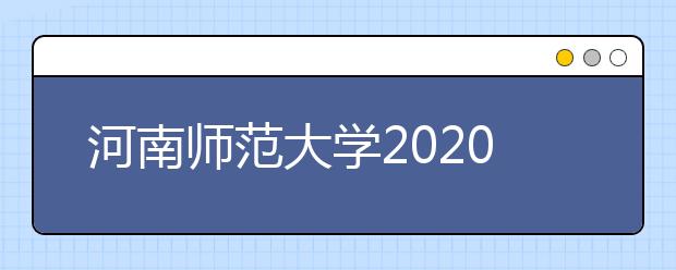 河南师范大学2020年河南省艺术类专业招生简章