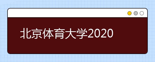 北京体育大学2020年艺术类专业校考方案调整
