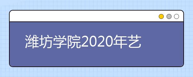 潍坊学院2020年艺术校考方案（调整）