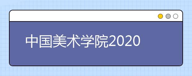 中国美术学院2020年取消校考的专业、录取办法及往年录取线