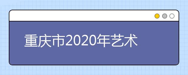 重庆市2020年艺术类招生工作实施办法