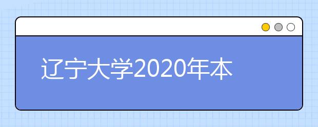 辽宁大学2020年本科招生章程