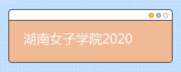 湖南女子学院2020年招生章程