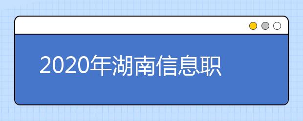 2020年湖南信息职业技术学院招生章程