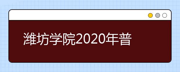 潍坊学院2020年普通高等教育招生章程