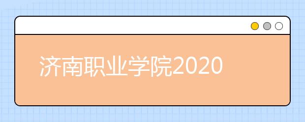 济南职业学院2020年普通高等教育招生章程
