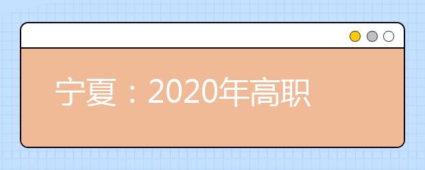 宁夏：2020年高职分类考试招生分院校分专业计划