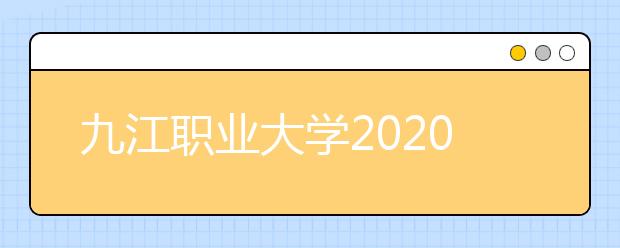 九江职业大学2020年招生章程