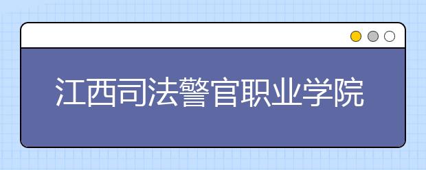 江西司法警官职业学院2020年招生章程