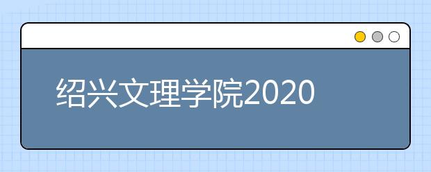 绍兴文理学院2020年普通本专科招生章程