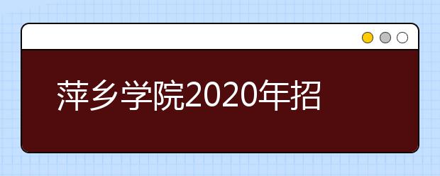 萍乡学院2020年招生章程（含艺术类）
