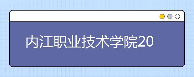 内江职业技术学院2020年招生章程