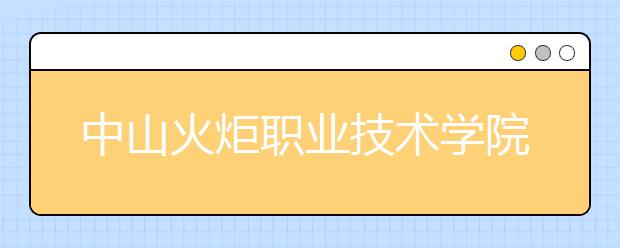 中山火炬职业技术学院2020年3+证书招生简章