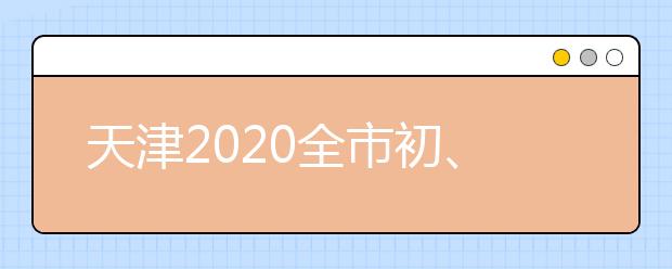 天津2020全市初、高中毕业年级20日开学