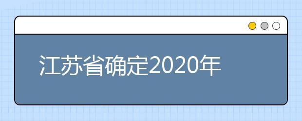 江苏省确定2020年普通高校招生考试时间