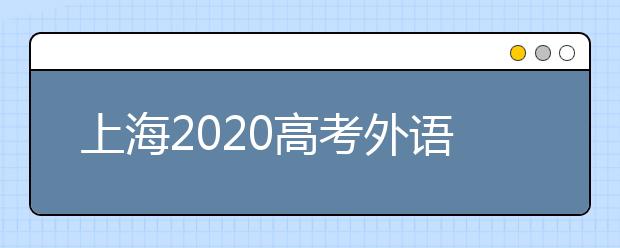 上海2020高考外语科目笔试(含听力)考前提醒