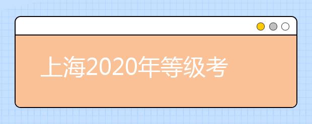 上海2020年等级考顺利收官7月10日可查成绩