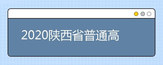 2020陕西省普通高校招生考试报名工作的通知